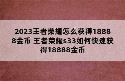 2023王者荣耀怎么获得18888金币 王者荣耀s33如何快速获得18888金币